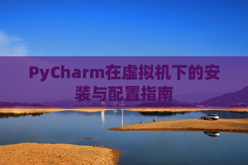 PyCharm在虚拟机下的安装与配置指南