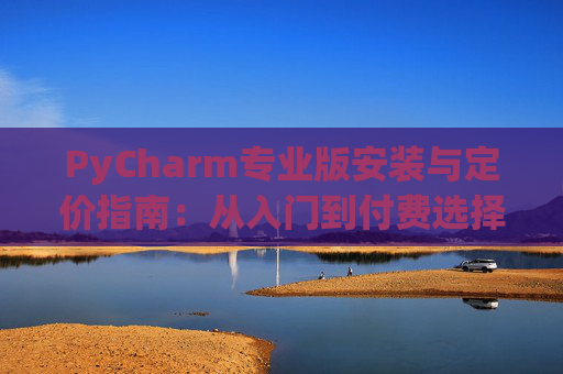 PyCharm专业版安装与定价指南：从入门到付费选择