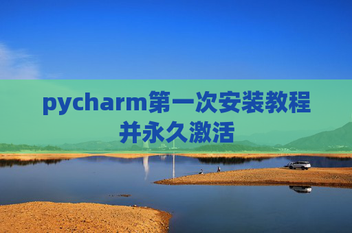 pycharm第一次安装教程并永久激活